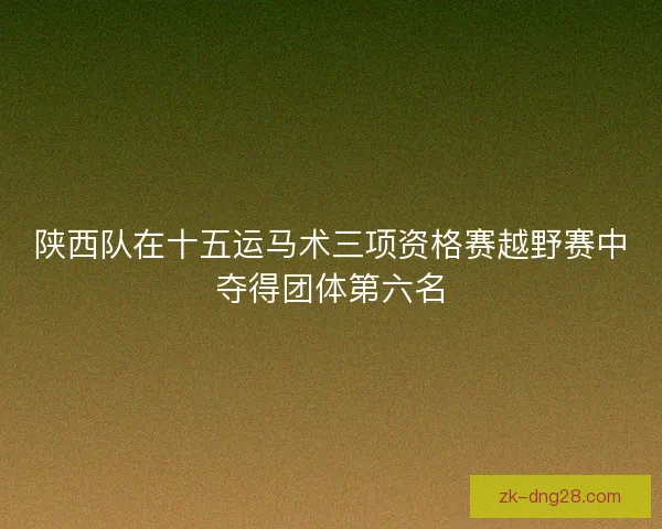 陕西队在十五运马术三项资格赛越野赛中夺得团体第六名