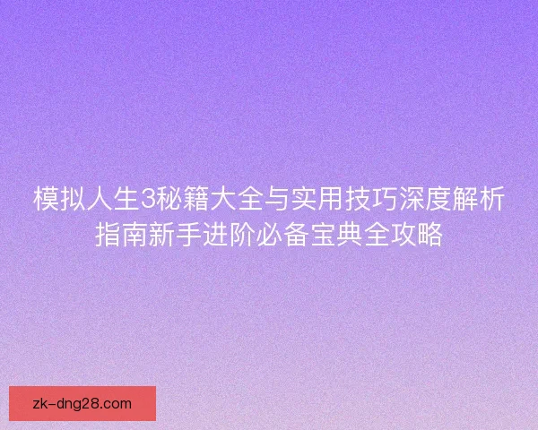 模拟人生3秘籍大全与实用技巧深度解析指南新手进阶必备宝典全攻略 模拟人生3秘籍大全与实用技巧深度解析指南新手进阶必备宝典全攻略