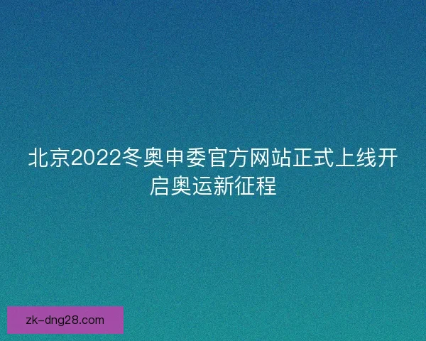 北京2022冬奥申委官方网站正式上线开启奥运新征程