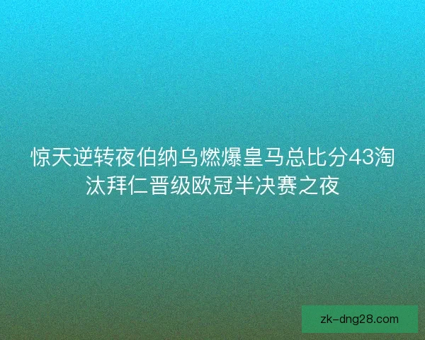 惊天逆转夜伯纳乌燃爆皇马总比分43淘汰拜仁晋级欧冠半决赛之夜