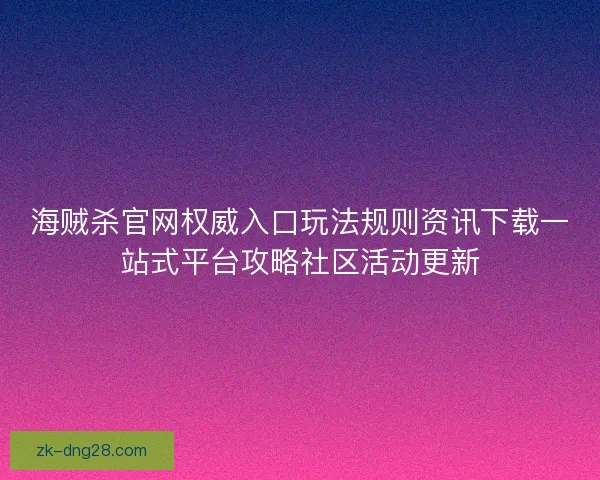 海贼杀官网权威入口玩法规则资讯下载一站式平台攻略社区活动更新