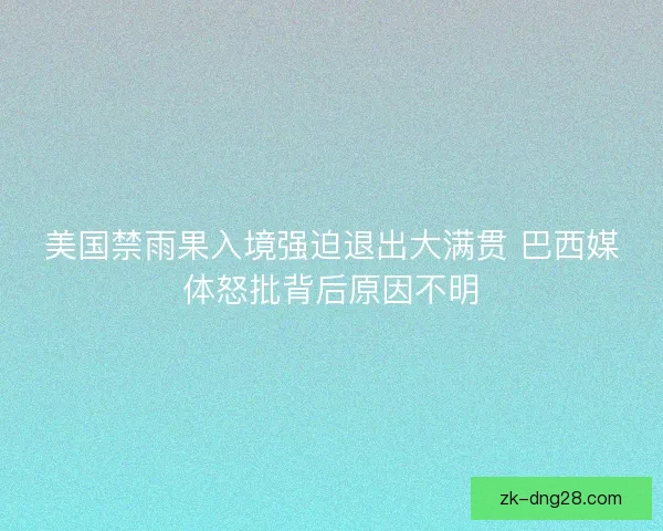 美国禁雨果入境强迫退出大满贯 巴西媒体怒批背后原因不明