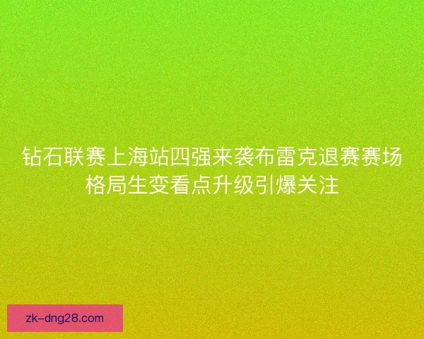 钻石联赛上海站四强来袭布雷克退赛赛场格局生变看点升级引爆关注